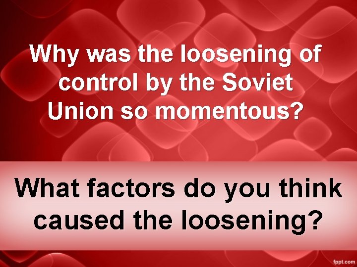 Why was the loosening of control by the Soviet Union so momentous? What factors