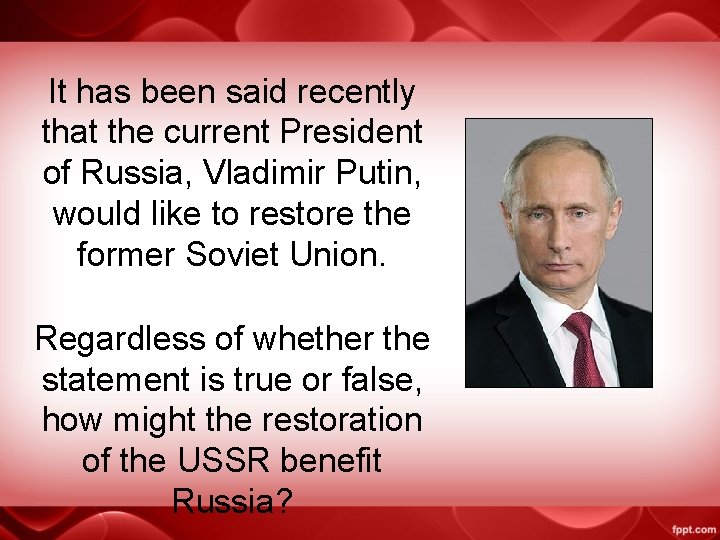 It has been said recently that the current President of Russia, Vladimir Putin, would