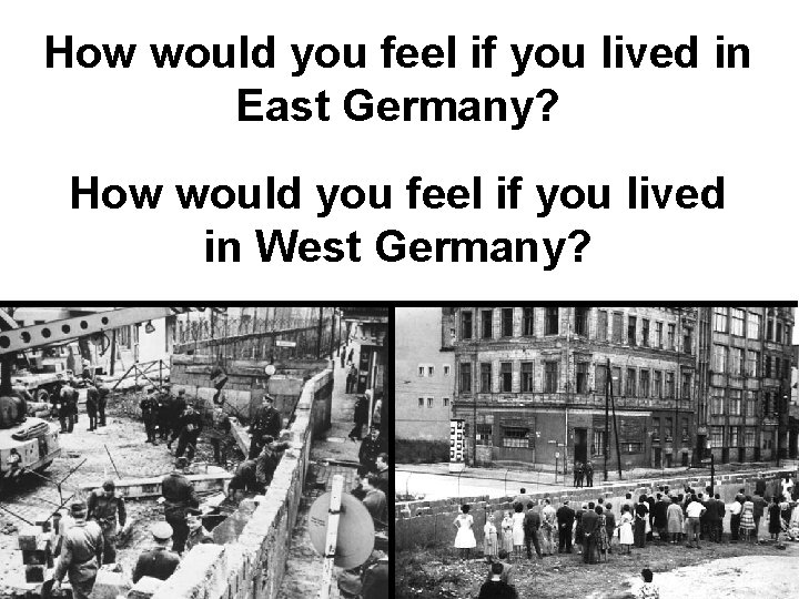 How would you feel if you lived in East Germany? How would you feel