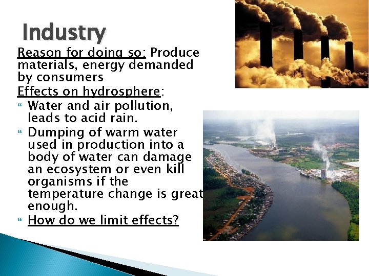Industry Reason for doing so: Produce materials, energy demanded by consumers Effects on hydrosphere: