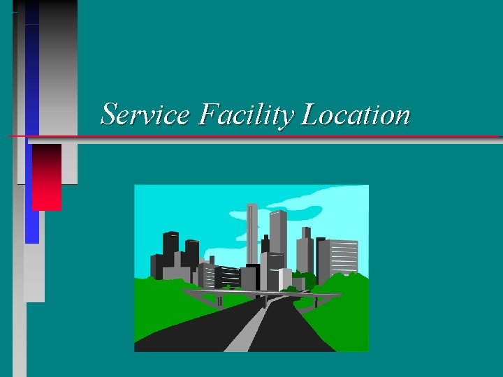 Service Facility Location Learning Objectives n n n