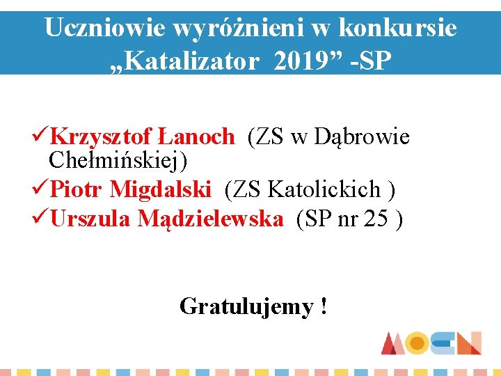 Uczniowie wyróżnieni w konkursie „Katalizator 2019” -SP üKrzysztof Łanoch (ZS w Dąbrowie Chełmińskiej) üPiotr