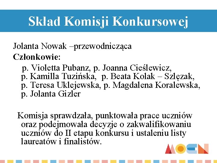 Skład Komisji Konkursowej Jolanta Nowak –przewodnicząca Członkowie: p. Violetta Pubanz, p. Joanna Cieślewicz, p.