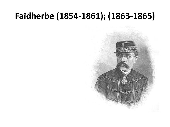 Faidherbe (1854 -1861); (1863 -1865) 