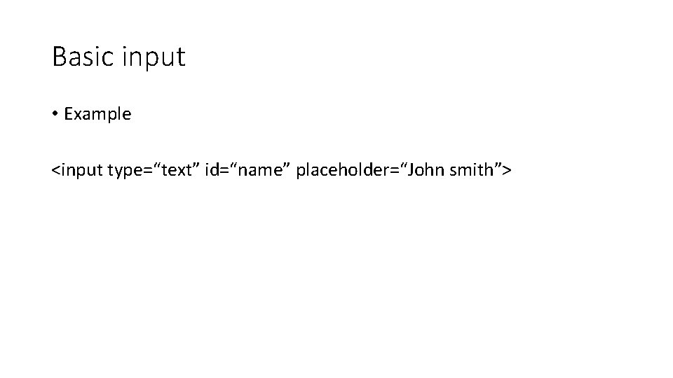 Basic input • Example <input type=“text” id=“name” placeholder=“John smith”> Basic input • Example <input type=“text” id=“name” placeholder=“John smith”>