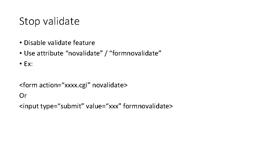 Stop validate • Disable validate feature • Use attribute “novalidate” / “formnovalidate” • Ex: Stop validate • Disable validate feature • Use attribute “novalidate” / “formnovalidate” • Ex: