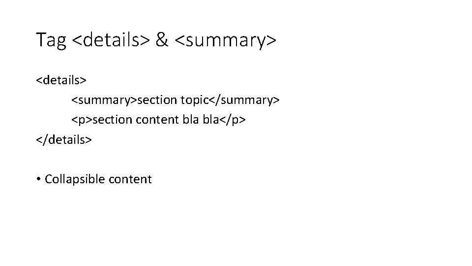 Tag <details> & <summary> <details> <summary>section topic</summary> <p>section content bla</p> </details> • Collapsible content Tag <details> & <summary> <details> <summary>section topic</summary> <p>section content bla</p> </details> • Collapsible content