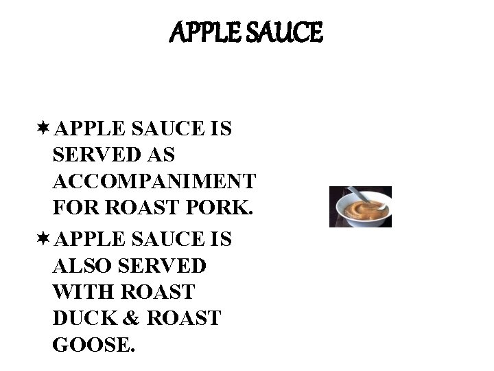 APPLE SAUCE ¬APPLE SAUCE IS SERVED AS ACCOMPANIMENT FOR ROAST PORK. ¬APPLE SAUCE IS