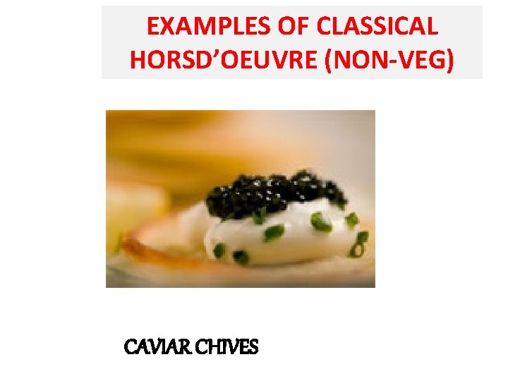 EXAMPLES OF CLASSICAL HORSD’OEUVRE (NON-VEG) CAVIAR CHIVES 