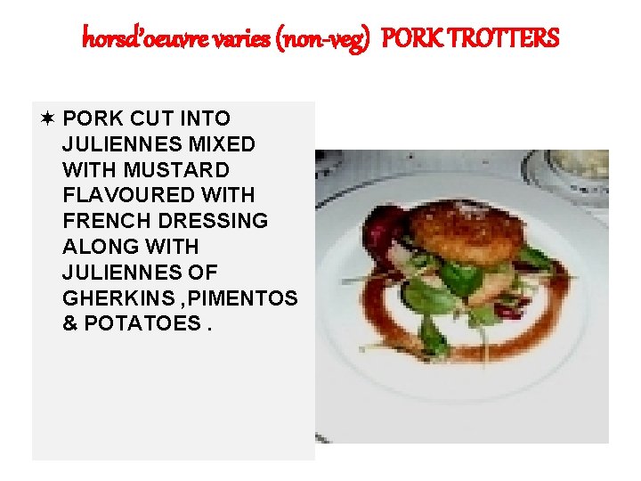 horsd’oeuvre varies (non-veg) PORK TROTTERS ¬ PORK CUT INTO JULIENNES MIXED WITH MUSTARD FLAVOURED