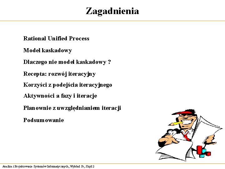 Zagadnienia Rational Unified Process Model kaskadowy Dlaczego nie model kaskadowy ? Recepta: rozwój iteracyjny