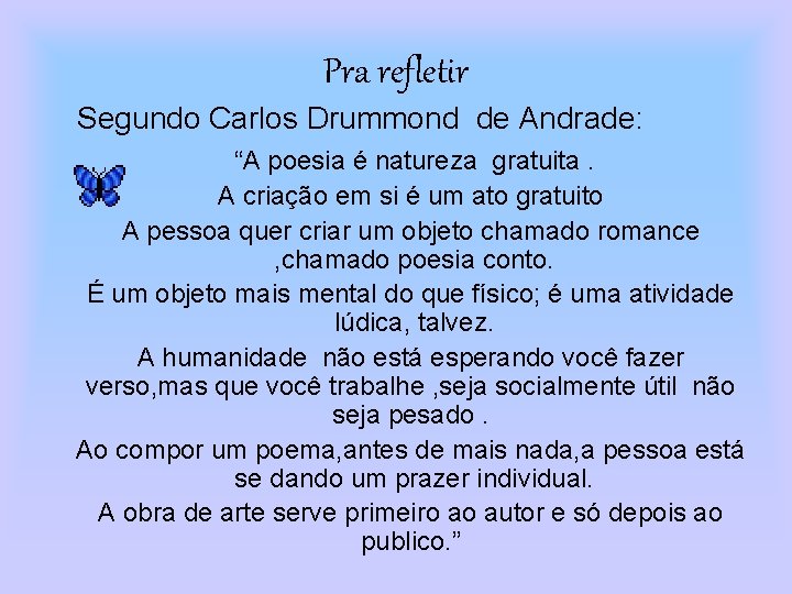 Pra refletir Segundo Carlos Drummond de Andrade: “A poesia é natureza gratuita. A criação