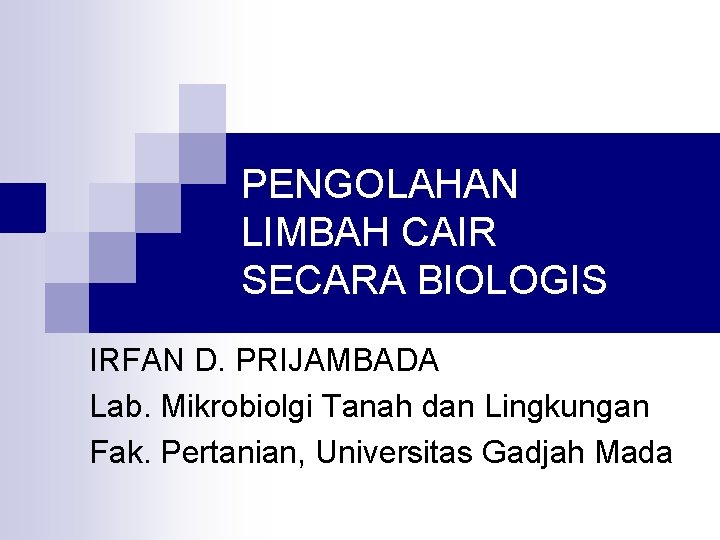 PENGOLAHAN LIMBAH CAIR SECARA BIOLOGIS IRFAN D. PRIJAMBADA Lab. Mikrobiolgi Tanah dan Lingkungan Fak.