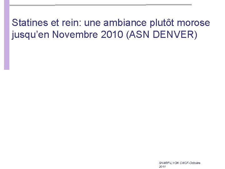 Statines et rein: une ambiance plutôt morose jusqu’en Novembre 2010 (ASN DENVER) SHARP-LYON CNCF-Octobre Statines et rein: une ambiance plutôt morose jusqu’en Novembre 2010 (ASN DENVER) SHARP-LYON CNCF-Octobre