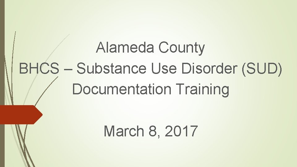 Alameda County BHCS – Substance Use Disorder (SUD) Documentation Training March 8, 2017 