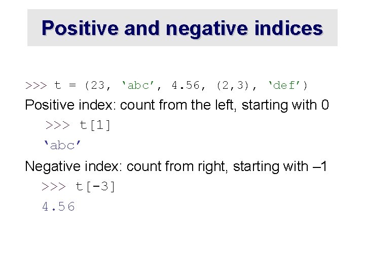 Positive and negative indices >>> t = (23, ‘abc’, 4. 56, (2, 3), ‘def’)
