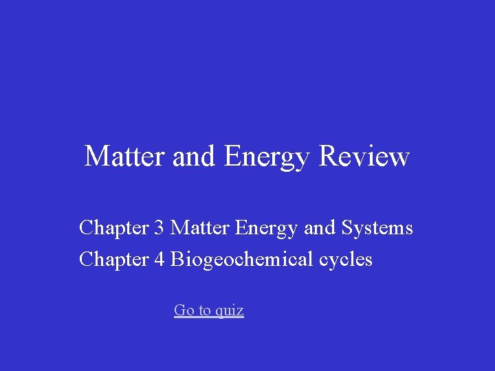 Matter and Energy Review Chapter 3 Matter Energy and Systems Chapter 4 Biogeochemical cycles