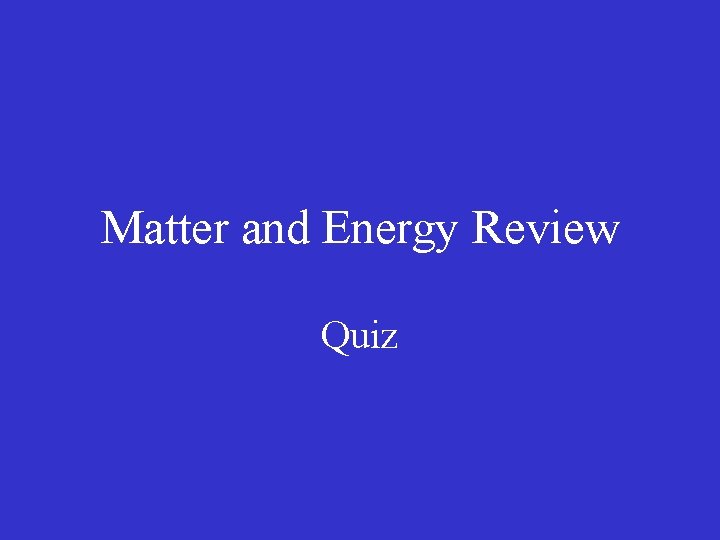 Matter and Energy Review Quiz 