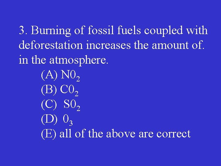 3. Burning of fossil fuels coupled with deforestation increases the amount of. in the