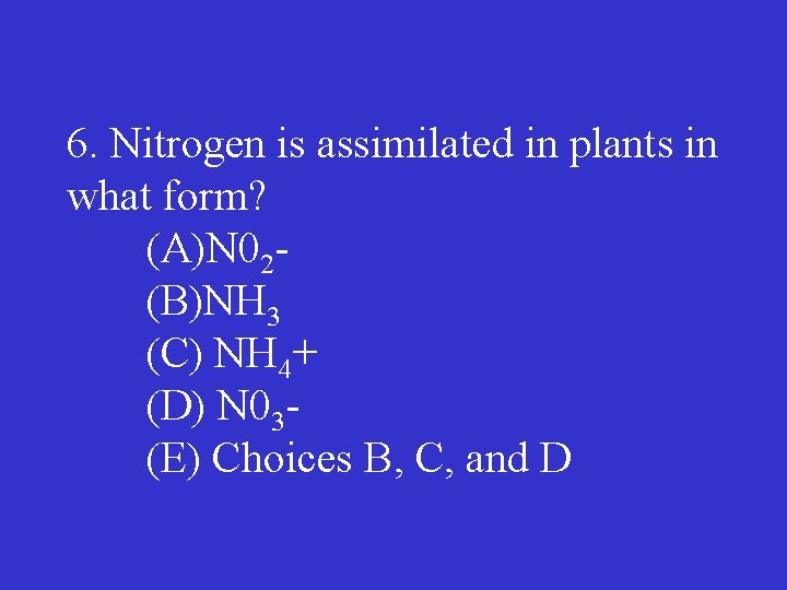 6. Nitrogen is assimilated in plants in what form? (A)N 02 (B)NH 3 (C)