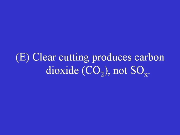 (E) Clear cutting produces carbon dioxide (CO 2), not SOx. 