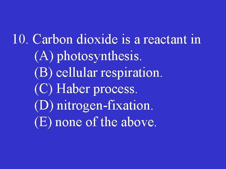 10. Carbon dioxide is a reactant in (A) photosynthesis. (B) cellular respiration. (C) Haber