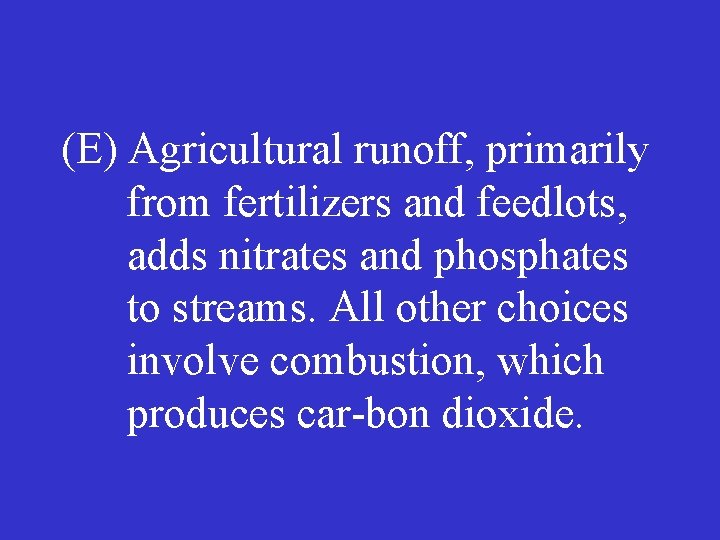 (E) Agricultural runoff, primarily from fertilizers and feedlots, adds nitrates and phosphates to streams.