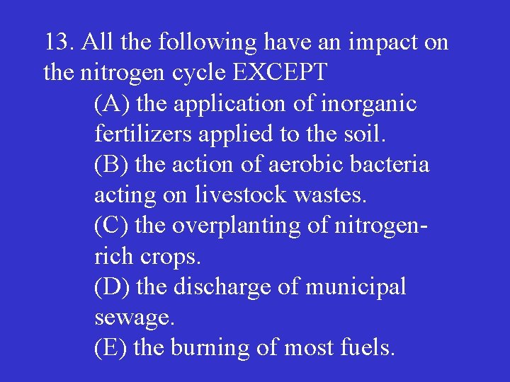 13. All the following have an impact on the nitrogen cycle EXCEPT (A) the