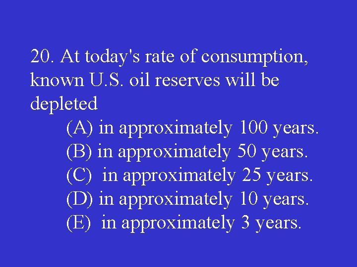 20. At today's rate of consumption, known U. S. oil reserves will be depleted