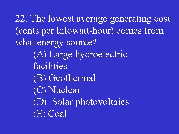 22. The lowest average generating cost (cents per kilowatt hour) comes from what energy