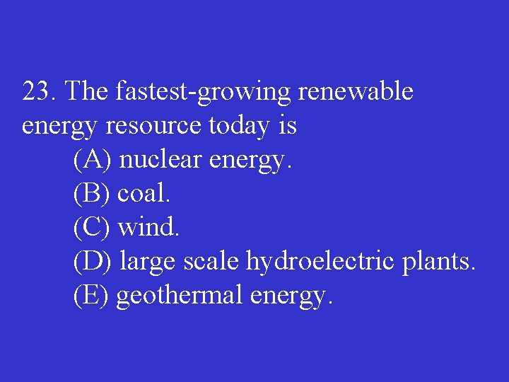 23. The fastest growing renewable energy resource today is (A) nuclear energy. (B) coal.