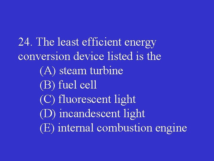 24. The least efficient energy conversion device listed is the (A) steam turbine (B)