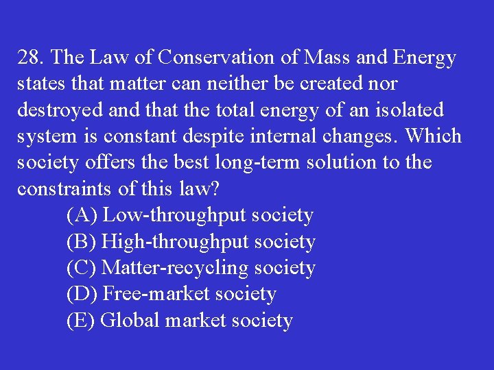 28. The Law of Conservation of Mass and Energy states that matter can neither