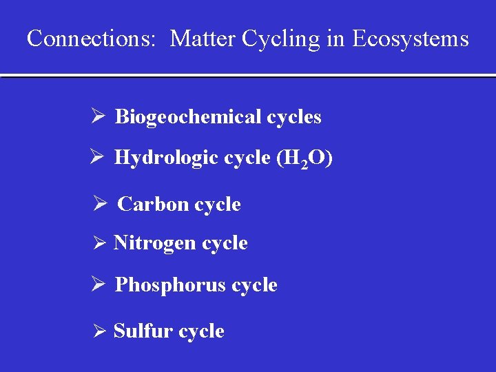 Connections: Matter Cycling in Ecosystems Ø Biogeochemical cycles Ø Hydrologic cycle (H 2 O)