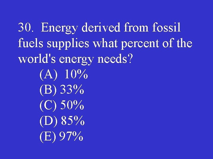 30. Energy derived from fossil fuels supplies what percent of the world's energy needs?