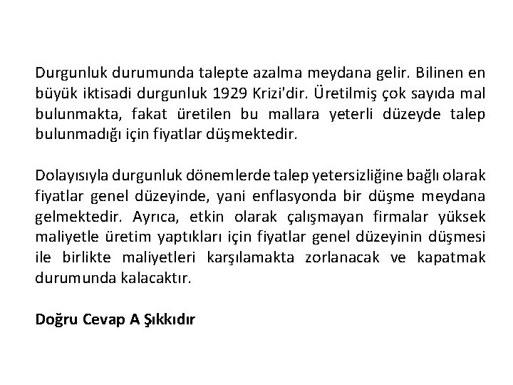 Durgunluk durumunda talepte azalma meydana gelir. Bilinen en büyük iktisadi durgunluk 1929 Krizi'dir. Üretilmiş