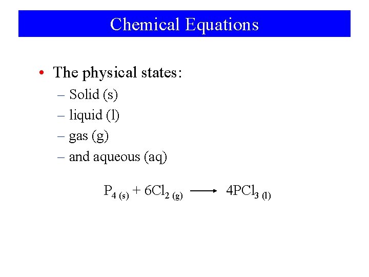 Chemical Equations • The physical states: – Solid (s) – liquid (l) – gas