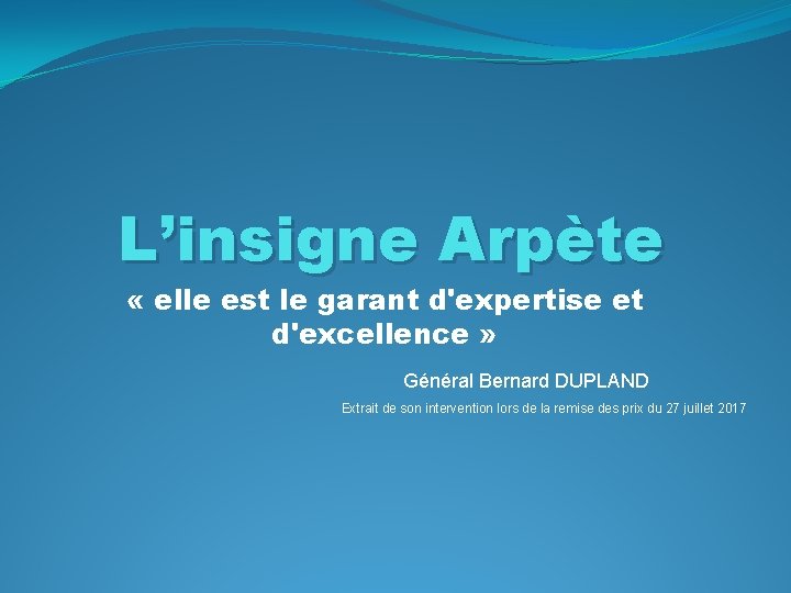 L’insigne Arpète « elle est le garant d'expertise et d'excellence » Général Bernard DUPLAND L’insigne Arpète « elle est le garant d'expertise et d'excellence » Général Bernard DUPLAND