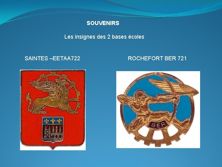 SOUVENIRS Les insignes des 2 bases écoles SAINTES –EETAA 722 ROCHEFORT BER 721 SOUVENIRS Les insignes des 2 bases écoles SAINTES –EETAA 722 ROCHEFORT BER 721