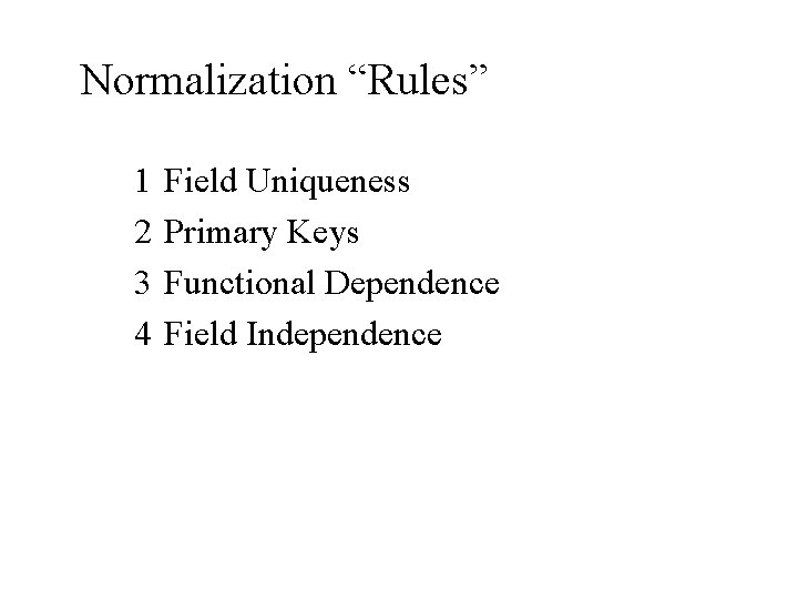 Normalization “Rules” 1 2 3 4 Field Uniqueness Primary Keys Functional Dependence Field Independence