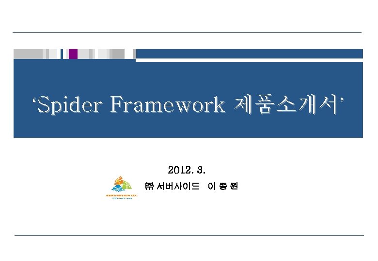 ‘Spider Framework 제품소개서’ 2012. 3. ㈜ 서버사이드 이 종 원 0 Copyright(c) 2011 Serverside