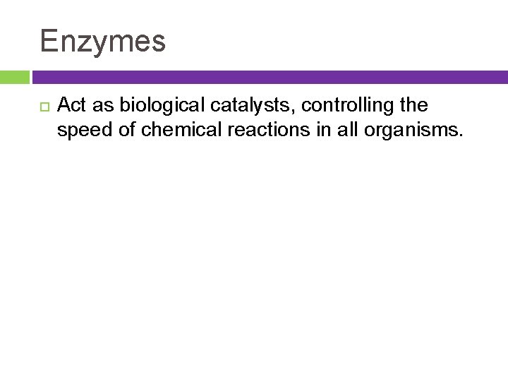 Enzymes Act as biological catalysts, controlling the speed of chemical reactions in all organisms.