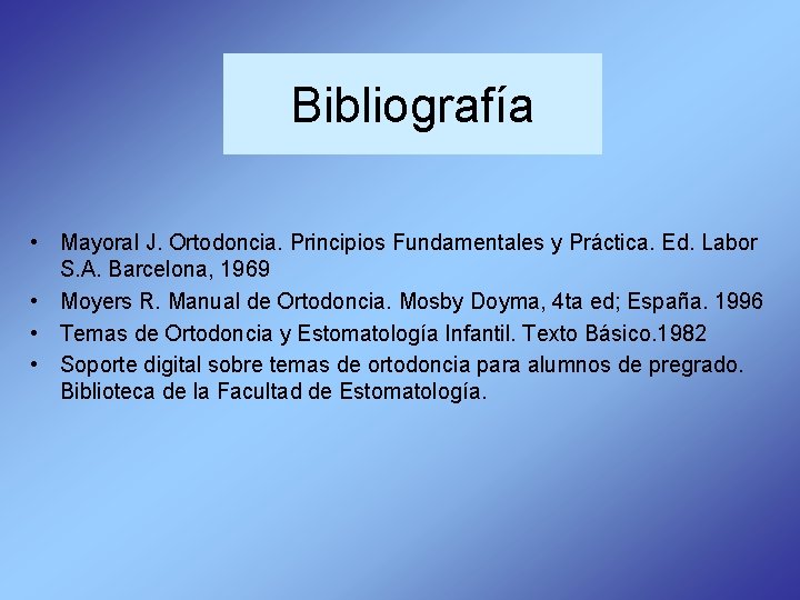 Bibliografía • Mayoral J. Ortodoncia. Principios Fundamentales y Práctica. Ed. Labor S. A. Barcelona,