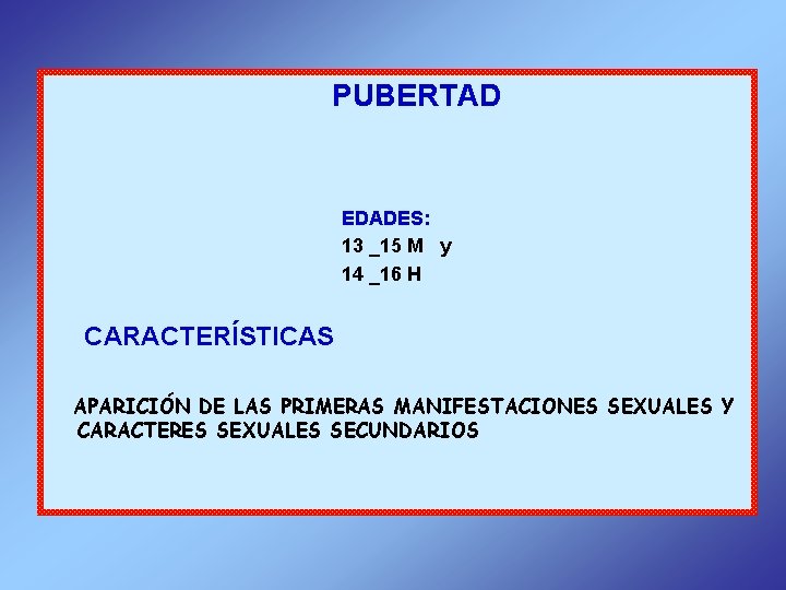 PUBERTAD EDADES: 13 _15 M y 14 _16 H CARACTERÍSTICAS APARICIÓN DE LAS PRIMERAS