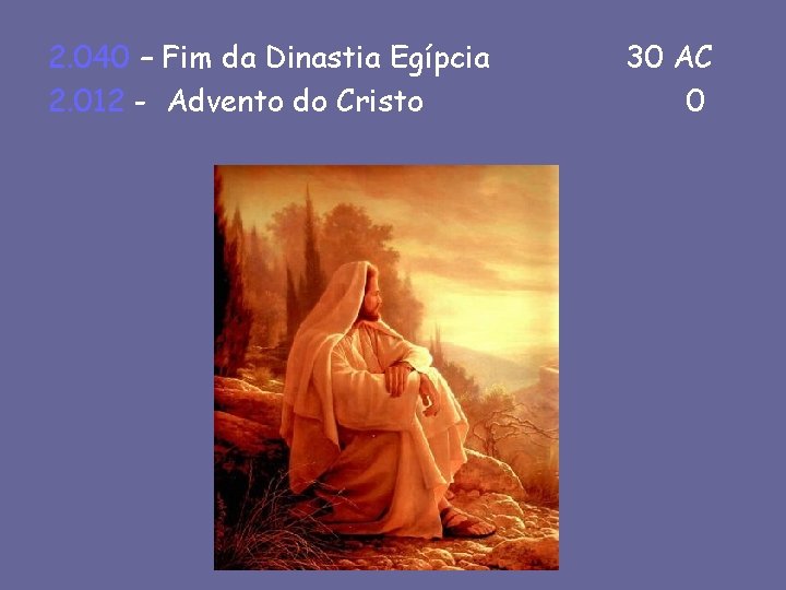 2. 040 – Fim da Dinastia Egípcia 2. 012 - Advento do Cristo 30