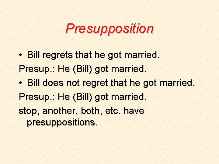 Presupposition • Bill regrets that he got married. Presup. : He (Bill) got married.