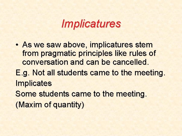 Implicatures • As we saw above, implicatures stem from pragmatic principles like rules of