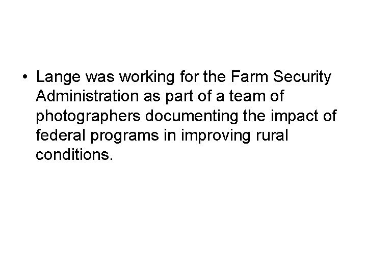  • Lange was working for the Farm Security Administration as part of a