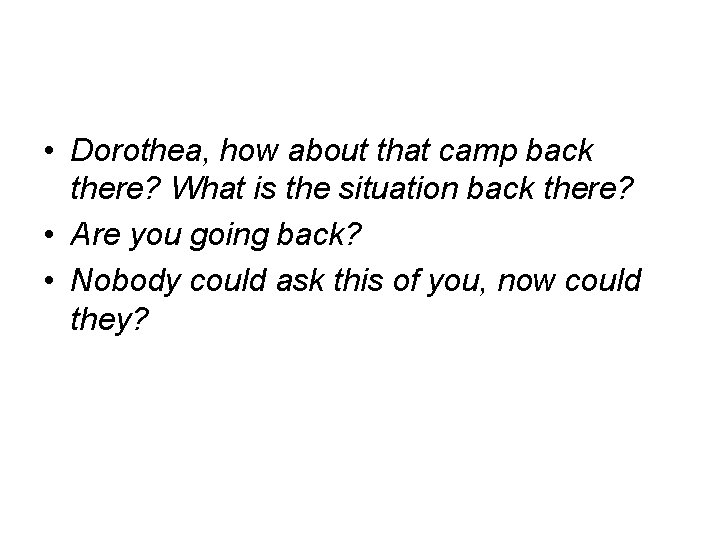  • Dorothea, how about that camp back there? What is the situation back