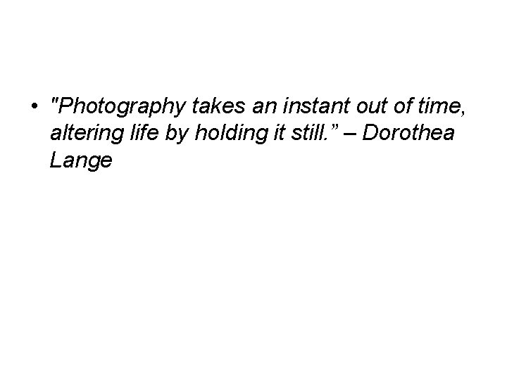  • "Photography takes an instant out of time, altering life by holding it